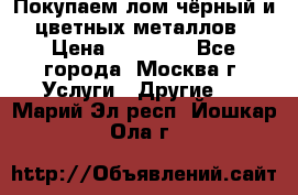 Покупаем лом чёрный и цветных металлов › Цена ­ 13 000 - Все города, Москва г. Услуги » Другие   . Марий Эл респ.,Йошкар-Ола г.